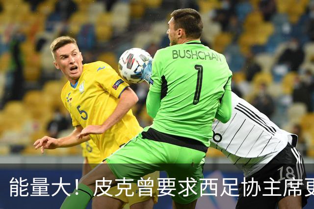 能量大！皮克曾要求西足协主席更改国家队比赛时间